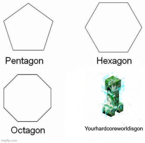 Pentagon Hexagon Octagon | Yourhardcoreworldisgon | image tagged in memes,pentagon hexagon octagon | made w/ Imgflip meme maker