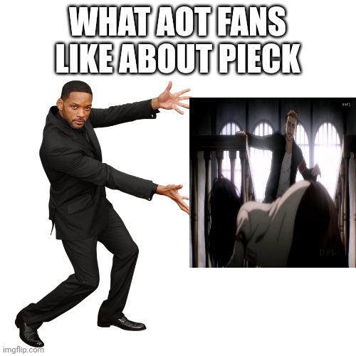 Aot fans when they see Pieck be like | WHAT AOT FANS LIKE ABOUT PIECK | image tagged in will smith,attack on titan,anime,anime meme,aot,shingeki no kyojin | made w/ Imgflip meme maker