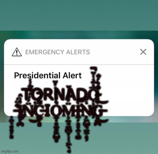 ju | TORNADỌ̴͕̲͚̳͕̅̒̄̒͑̆̕̚ ̶̣̯̖͈̥̗͈͋̈́I̸̡̬͔̪̓͗̂N̸̈́́́͒̃͑͑̕͜C̶͚̜͓͌̉̚ΙO̴̼͎͈̱̻͖̺̥͛̓̀̍̀̔̆M̵͕̠̘̳̪̞̹̹͖̖̘̈́͑̓͑̆Ì̴̛̼̗̟̞̯̖͚͝Ņ̴͖̺͉̠̼̝͕̒̽G̶̥̱̪͒͛̈́͋͛́̐͜͝ | image tagged in presidential alert,tornado | made w/ Imgflip meme maker