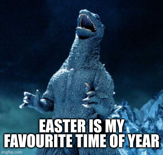 Laughing Godzilla | EASTER IS MY FAVOURITE TIME OF YEAR | image tagged in laughing godzilla | made w/ Imgflip meme maker