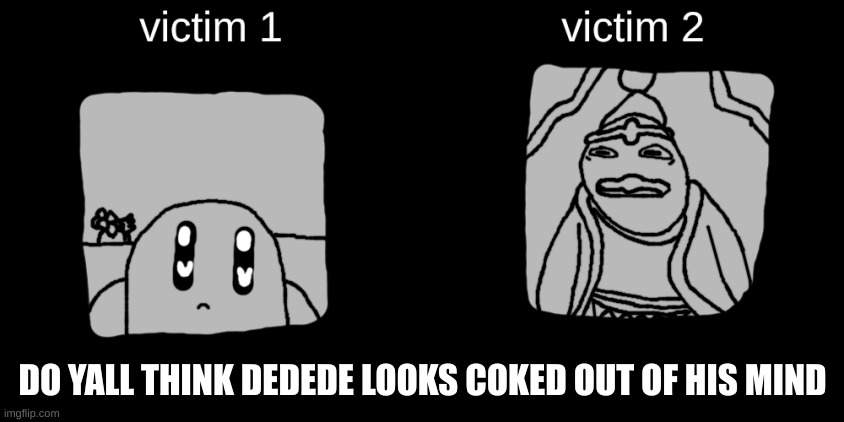 The Dreamland Catalog | DO YALL THINK DEDEDE LOOKS COKED OUT OF HIS MIND | image tagged in the dreamland catalog | made w/ Imgflip meme maker