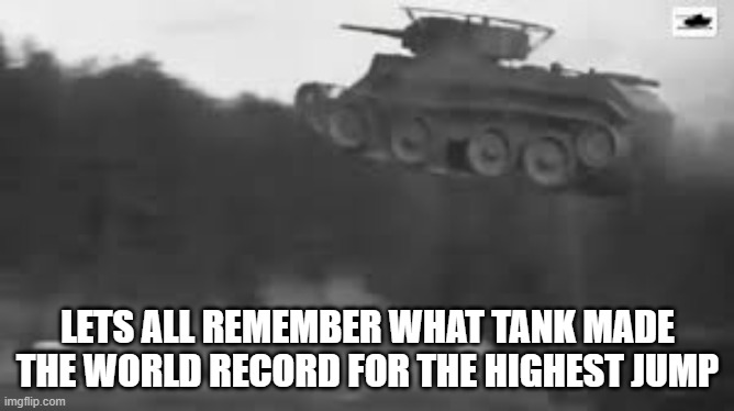 LETS ALL REMEMBER WHAT TANK MADE THE WORLD RECORD FOR THE HIGHEST JUMP | image tagged in world record | made w/ Imgflip meme maker
