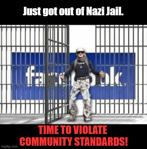 Facebook Nazi Jail | Just got out of Nazi Jail. TIME TO VIOLATE
 COMMUNITY STANDARDS! | image tagged in facebook,nazi,jail,community standards | made w/ Imgflip meme maker