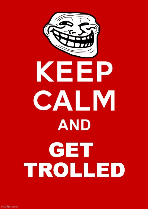 keep calm base | GET 
TROLLED | image tagged in keep calm base | made w/ Imgflip meme maker