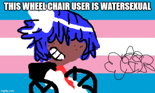 a trans meme by xenomelia | THIS WHEEL CHAIR USER IS WATERSEXUAL | image tagged in transgender | made w/ Imgflip meme maker