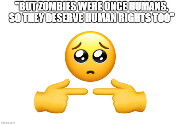 do you think zombies deserve human rights? | "BUT ZOMBIES WERE ONCE HUMANS, SO THEY DESERVE HUMAN RIGHTS TOO" | image tagged in shy emoji,zombies,zombie apocalypse,teenagers,memes,human rights | made w/ Imgflip meme maker