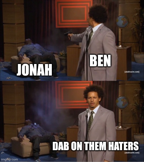 Who Killed Hannibal Meme | BEN; JONAH; DAB ON THEM HATERS | image tagged in memes,who killed hannibal | made w/ Imgflip meme maker