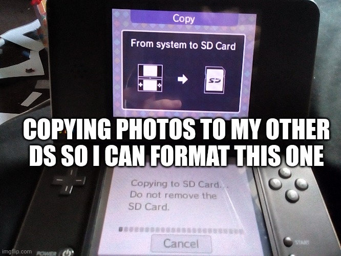 Had this ds since I was eight so this is an emotional time lmao | COPYING PHOTOS TO MY OTHER DS SO I CAN FORMAT THIS ONE | made w/ Imgflip meme maker