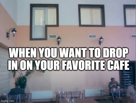 Tea Time | WHEN YOU WANT TO DROP IN ON YOUR FAVORITE CAFE | image tagged in you had one job | made w/ Imgflip meme maker