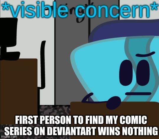 i'm bored so yeah | FIRST PERSON TO FIND MY COMIC SERIES ON DEVIANTART WINS NOTHING | image tagged in g pick visible concern | made w/ Imgflip meme maker