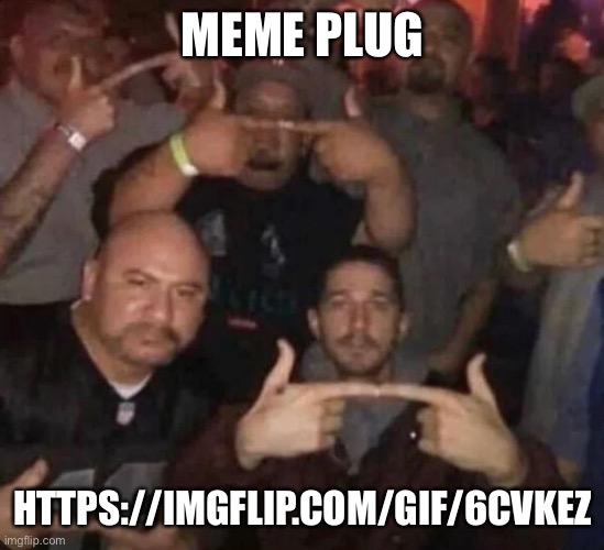 MEME PLUG; HTTPS://IMGFLIP.COM/GIF/6CVKEZ | made w/ Imgflip meme maker