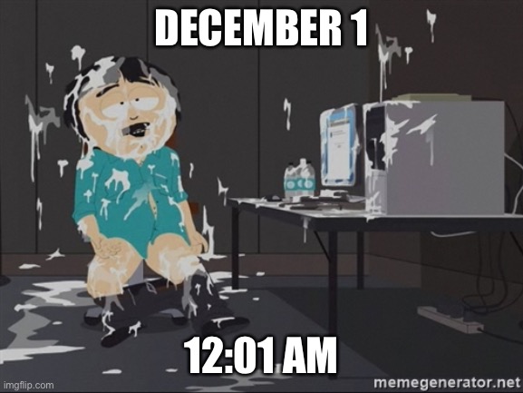 When NNN ends | DECEMBER 1; 12:01 AM | image tagged in south park jizz | made w/ Imgflip meme maker