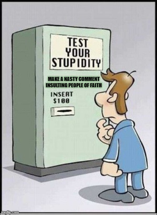 Test Your Stupidity | MAKE A NASTY COMMENT INSULTING PEOPLE OF FAITH | image tagged in test your stupidity | made w/ Imgflip meme maker