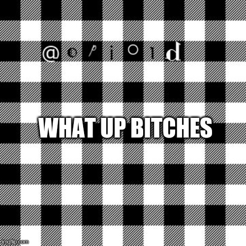 opioid annon temp | WHAT UP BITCHES | made w/ Imgflip meme maker