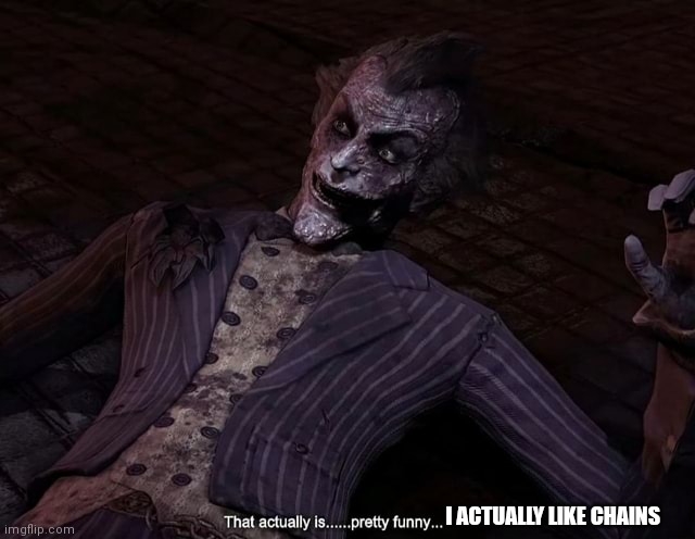 That actually is pretty funny | I ACTUALLY LIKE CHAINS | image tagged in that actually is pretty funny | made w/ Imgflip meme maker