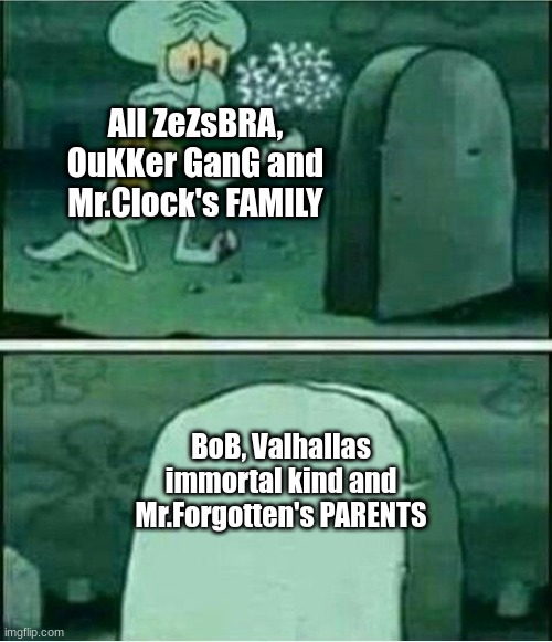 Rip to somebody | All ZeZsBRA, OuKKer GanG and Mr.Clock's FAMILY; BoB, Valhallas immortal kind and Mr.Forgotten's PARENTS | image tagged in rip to somebody | made w/ Imgflip meme maker