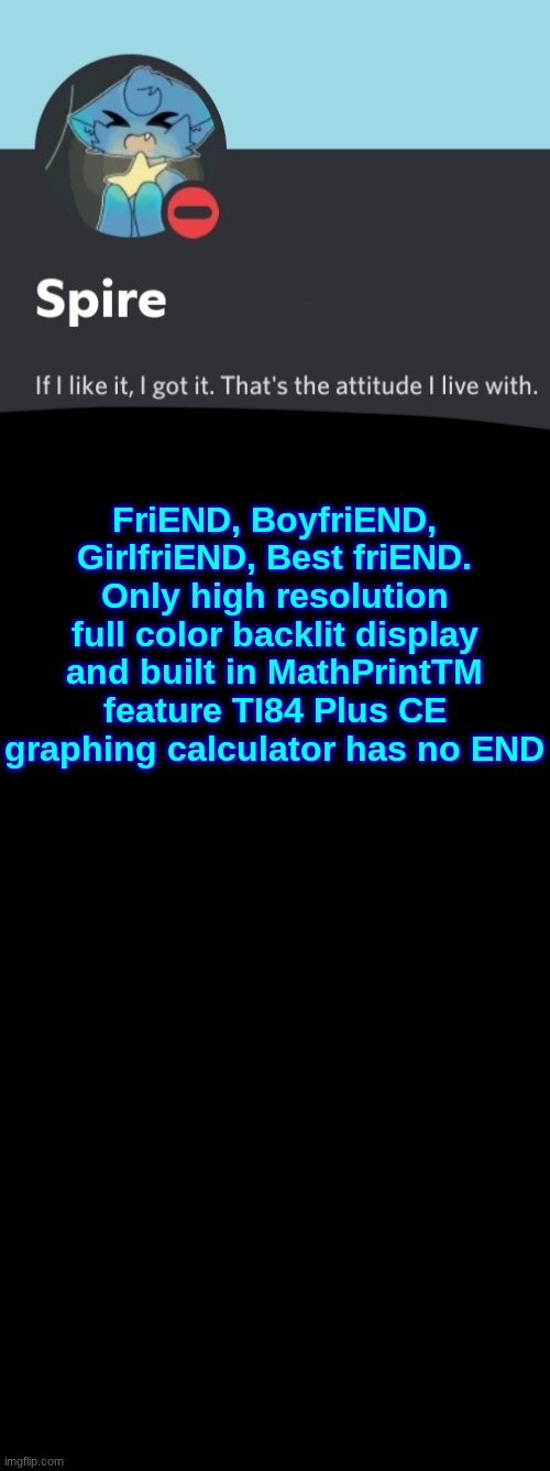 Spire announcement template | FriEND, BoyfriEND, GirlfriEND, Best friEND. Only high resolution full color backlit display and built in MathPrintTM feature TI84 Plus CE graphing calculator has no END | image tagged in spire announcement template | made w/ Imgflip meme maker