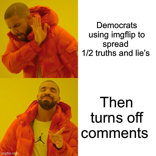 Dumbo’crats | Democrats using imgflip to spread 
1/2 truths and lie’s; Then turns off comments | image tagged in memes,drake hotline bling | made w/ Imgflip meme maker