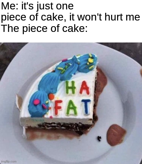 Me: it's just one piece of cake, it won't hurt me
The piece of cake: | made w/ Imgflip meme maker