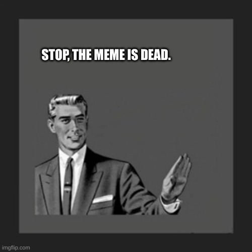 Kill Yourself Guy Meme | STOP, THE MEME IS DEAD. | image tagged in memes,kill yourself guy | made w/ Imgflip meme maker