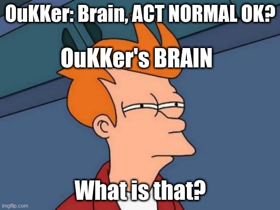 Futurama Fry | OuKKer: Brain, ACT NORMAL OK? OuKKer's BRAIN; What is that? | image tagged in memes,futurama fry | made w/ Imgflip meme maker
