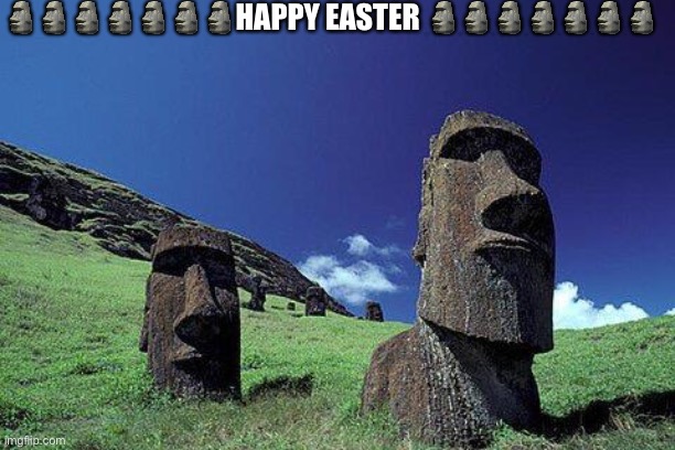 Easter Island | 🗿🗿🗿🗿🗿🗿🗿HAPPY EASTER 🗿🗿🗿🗿🗿🗿🗿 | image tagged in moai | made w/ Imgflip meme maker