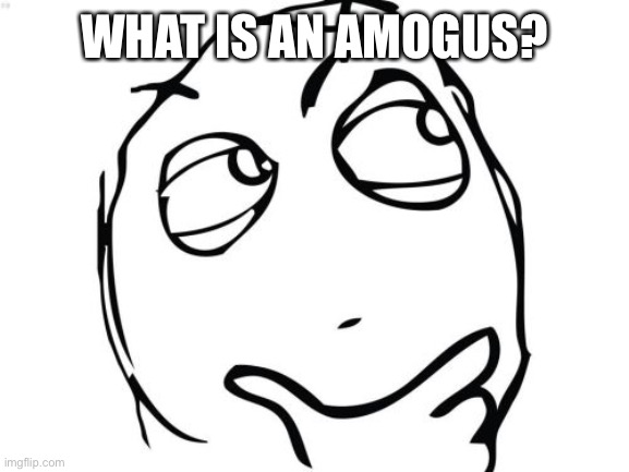 Question Rage Face Meme | WHAT IS AN AMOGUS? | image tagged in memes,question rage face,what,is,an,amogus | made w/ Imgflip meme maker