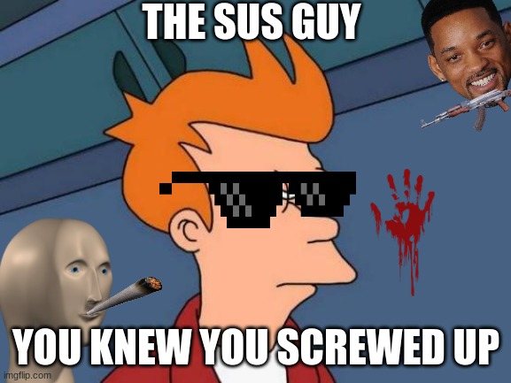 bruh | THE SUS GUY; YOU KNEW YOU SCREWED UP | image tagged in memes,futurama fry | made w/ Imgflip meme maker