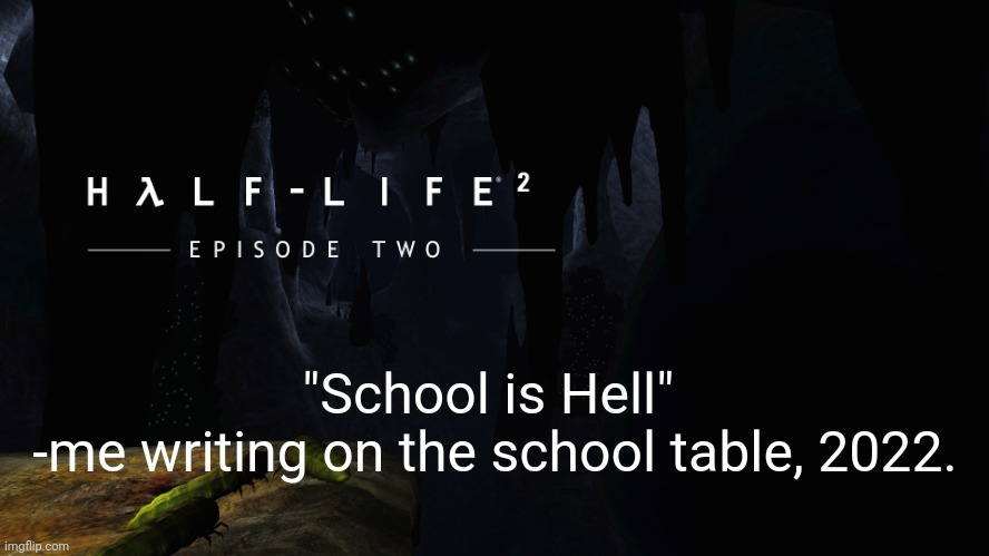 random post moment | "School is Hell" 
-me writing on the school table, 2022. | image tagged in h lf-life 2 ep2 | made w/ Imgflip meme maker