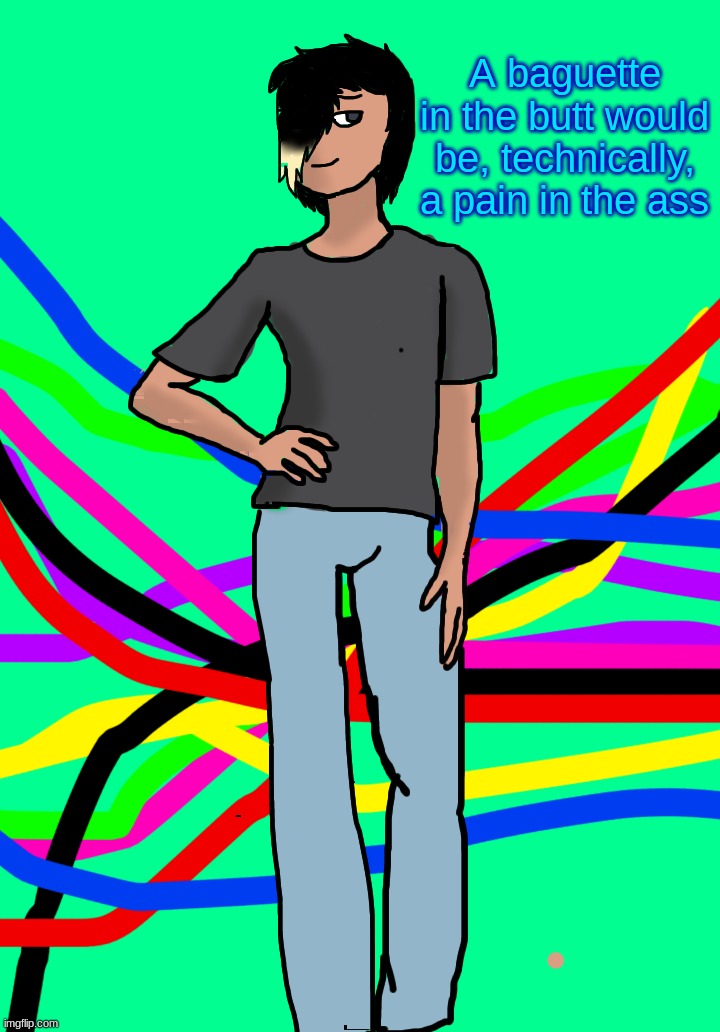 Spire human | A baguette in the butt would be, technically, a pain in the ass | image tagged in spire human | made w/ Imgflip meme maker