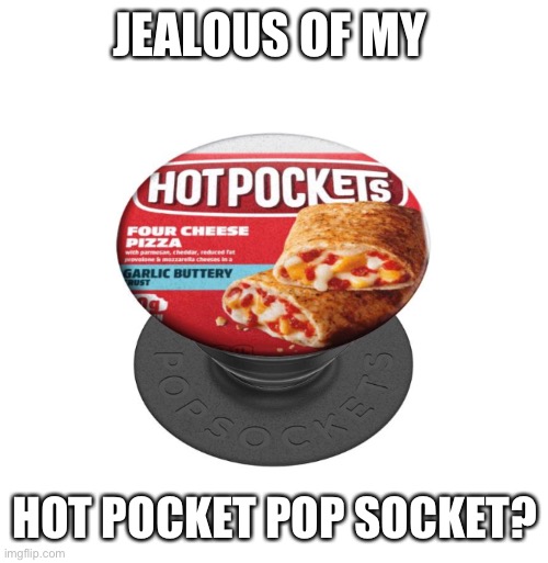 Hot Pocket Pop Socket | JEALOUS OF MY; HOT POCKET POP SOCKET? | image tagged in hot pockets,pop socket,funny,puns | made w/ Imgflip meme maker