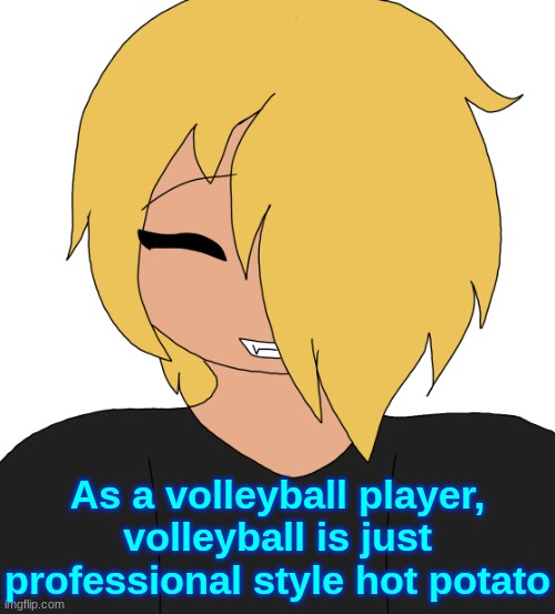 Spire smiling | As a volleyball player, volleyball is just professional style hot potato | image tagged in spire smiling | made w/ Imgflip meme maker