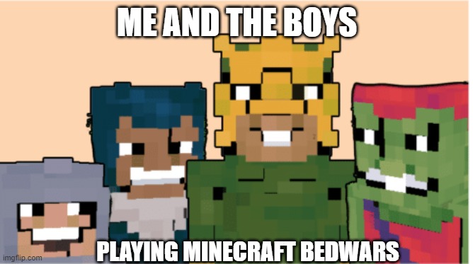 Bed wars | ME AND THE BOYS; PLAYING MINECRAFT BEDWARS | image tagged in minecraft me and the boys | made w/ Imgflip meme maker