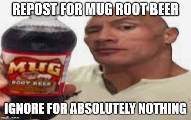 The Rock & Mug Root Beer | REPOST FOR MUG ROOT BEER; IGNORE FOR ABSOLUTELY NOTHING | image tagged in the rock mug root beer | made w/ Imgflip meme maker