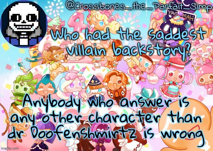 Crossbones' birthday template ty sayore | Who had the saddest villain backstory? Anybody who answer is any other character than dr Doofenshmirtz is wrong | image tagged in crossbones' birthday template ty sayore | made w/ Imgflip meme maker