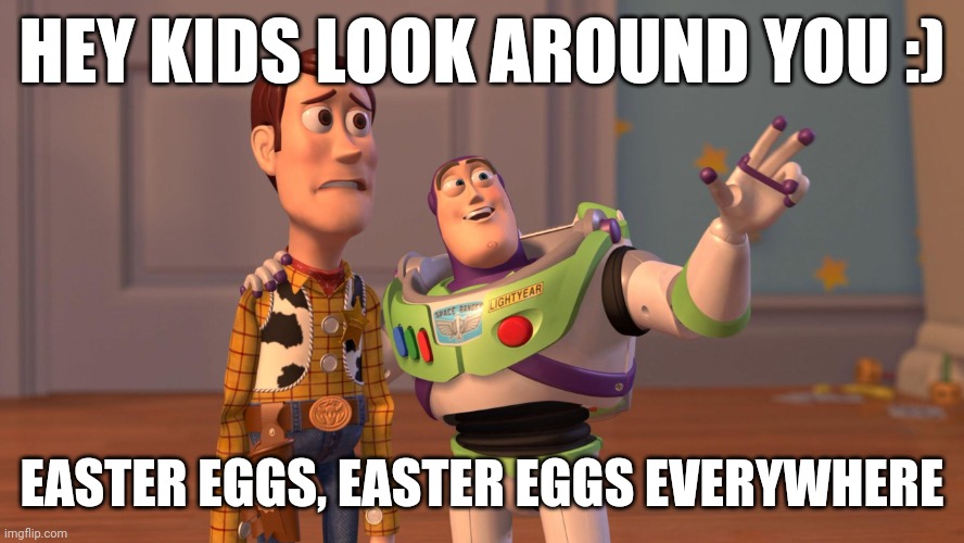 Eggs - easter eggs everywhere :) | HEY KIDS LOOK AROUND YOU :); EASTER EGGS, EASTER EGGS EVERYWHERE | image tagged in woody and buzz lightyear everywhere widescreen,memes,easter eggs,easter | made w/ Imgflip meme maker