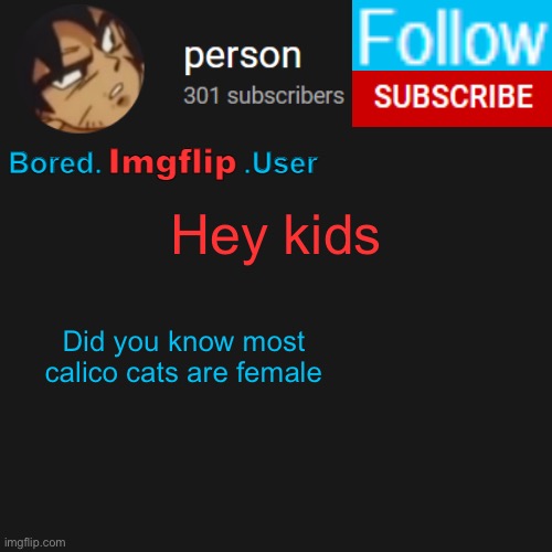 This is an inside joke | Hey kids; Did you know most calico cats are female | image tagged in biu temp | made w/ Imgflip meme maker