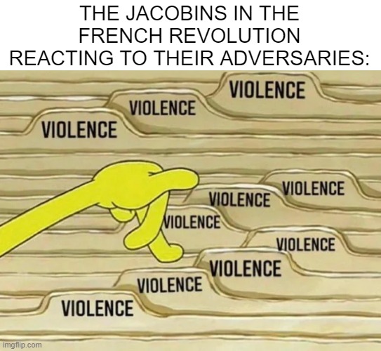 Kill Em Let God Sort Em | THE JACOBINS IN THE FRENCH REVOLUTION REACTING TO THEIR ADVERSARIES: | image tagged in history memes | made w/ Imgflip meme maker