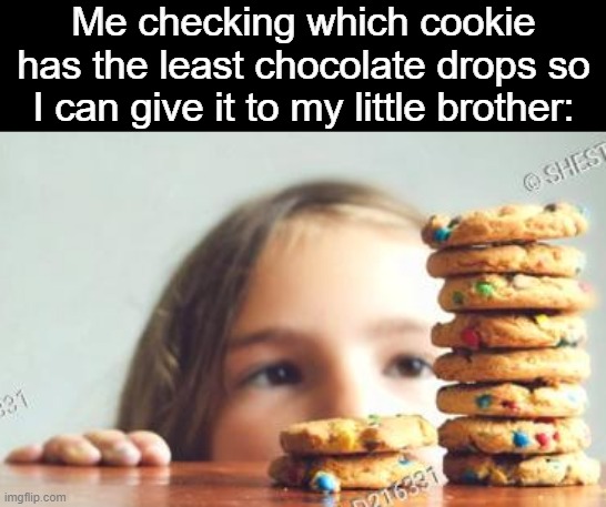 So true | Me checking which cookie has the least chocolate drops so I can give it to my little brother: | image tagged in memes,cookies,relatable | made w/ Imgflip meme maker