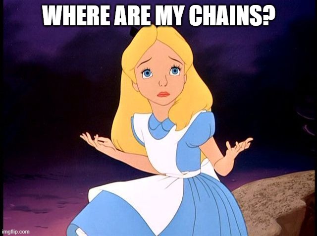Alice in Wonderland | WHERE ARE MY CHAINS? | image tagged in alice in wonderland | made w/ Imgflip meme maker