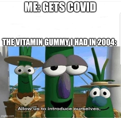 Allow us to introduce ourselves | ME: GETS COVID; THE VITAMIN GUMMY I HAD IN 2004: | image tagged in allow us to introduce ourselves | made w/ Imgflip meme maker