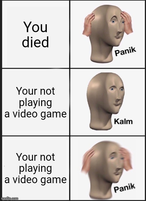 Uh oh | You died; Your not playing a video game; Your not playing a video game | image tagged in memes,panik kalm panik | made w/ Imgflip meme maker