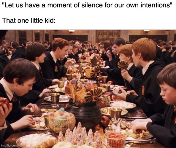 I got some meme ideas for church memes- | "Let us have a moment of silence for our own intentions"
 
That one little kid: | image tagged in harry potter feast | made w/ Imgflip meme maker