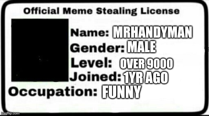 Meme | MRHANDYMAN; MALE; OVER 9000; 1YR AGO; FUNNY | image tagged in meme stealing license | made w/ Imgflip meme maker