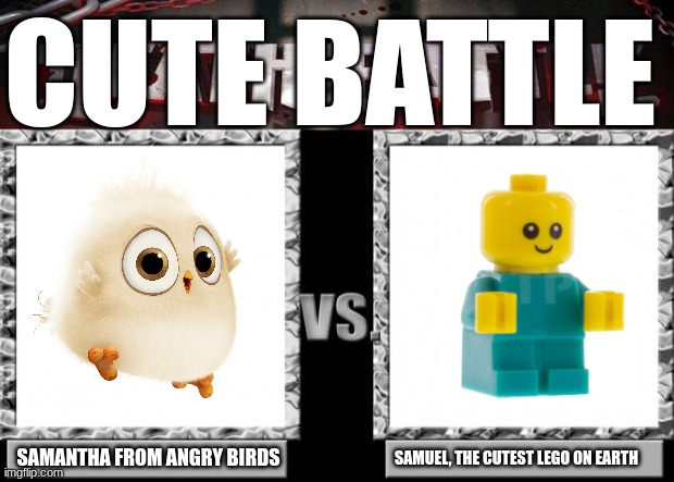 Cute battle | CUTE BATTLE; SAMANTHA FROM ANGRY BIRDS; SAMUEL, THE CUTEST LEGO ON EARTH | image tagged in death battle,samuel,angry birds,cute | made w/ Imgflip meme maker