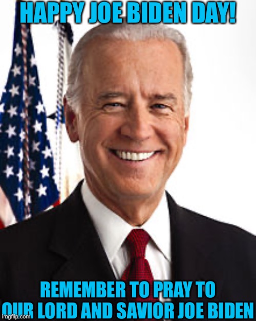 Joe Biden lives in Christians heads rent free. All Christians should convert to Bidenism, if they don’t they’re homophobic. | HAPPY JOE BIDEN DAY! REMEMBER TO PRAY TO OUR LORD AND SAVIOR JOE BIDEN | image tagged in memes,joe biden | made w/ Imgflip meme maker