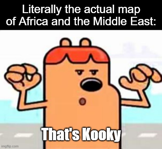 You will understand seeing it in its real form, because of all the civil wars and conflicts, basically, its herpes | Literally the actual map of Africa and the Middle East:; That's Kooky | image tagged in wubbzy,map | made w/ Imgflip meme maker