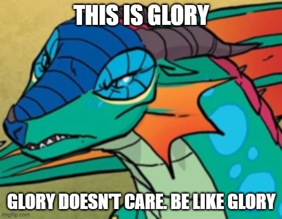 THIS IS GLORY; GLORY DOESN'T CARE. BE LIKE GLORY | image tagged in wings of fire,glory | made w/ Imgflip meme maker
