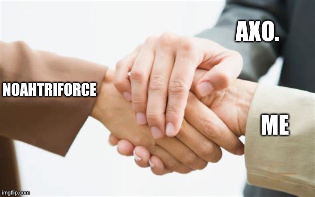 Triple handshake | AXO. NOAHTRIFORCE ME | image tagged in triple handshake | made w/ Imgflip meme maker