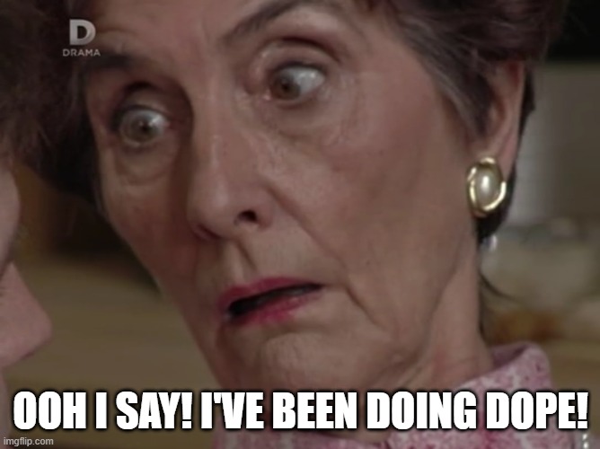 Dot Cotton's Been Doing Dope | OOH I SAY! I'VE BEEN DOING DOPE! | image tagged in eastenders,june brown | made w/ Imgflip meme maker